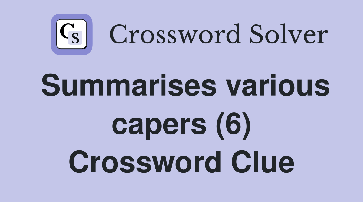 Summarises various capers (6) Crossword Clue Answers Crossword Solver